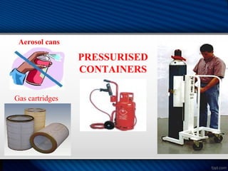 Gas cartridges
Aerosol cans
PRESSURISED
CONTAINERS
 