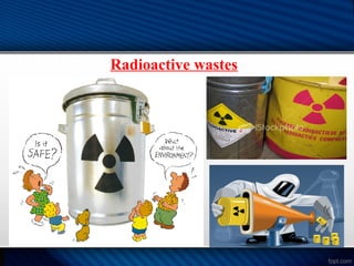 Radioactive wastes
 