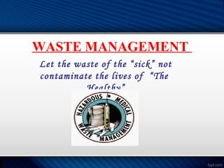 WASTE MANAGEMENT
Let the waste of the “sick” not
contaminate the lives of “The
Healthy”
 