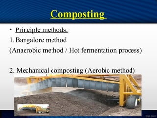 Composting
• Principle methods:
1.Bangalore method
(Anaerobic method / Hot fermentation process)
2. Mechanical composting (Aerobic method)
 