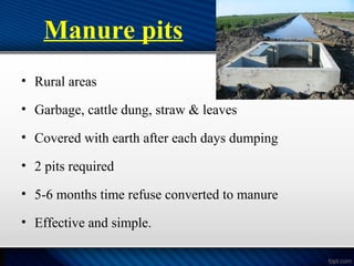 Manure pits
• Rural areas
• Garbage, cattle dung, straw & leaves
• Covered with earth after each days dumping
• 2 pits required
• 5-6 months time refuse converted to manure
• Effective and simple.
 