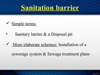 Sanitation barrier
 Simple terms:
• Sanitary latrine & a Disposal pit
 More elaborate schemes: Installation of a
sewerage system & Sewage treatment plans
 