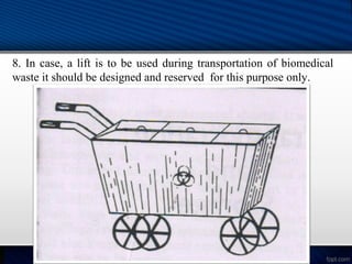 8. In case, a lift is to be used during transportation of biomedical
waste it should be designed and reserved for this purpose only.
 
