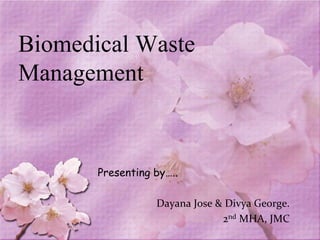 Biomedical Waste
Management
Presenting by…..
Dayana Jose & Divya George.
2nd MHA, JMC
 
