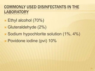 COMMONLY USED DISINFECTANTS IN THE
LABORATORY
 Ethyl alcohol (70%)
 Gluteraldehyde (2%)
 Sodium hypochlorite solution (1%, 4%)
 Povidone iodine (pvi) 10%
29
 