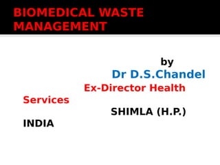 BIOMEDICAL WASTE
MANAGEMENT
by
Dr D.S.Chandel
Ex-Director Health
Services
SHIMLA (H.P.)
INDIA
 