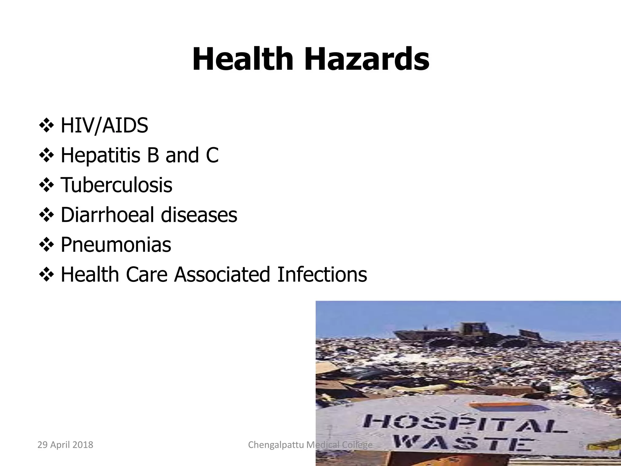 Health Hazards
 HIV/AIDS
 Hepatitis B and C
 Tuberculosis
 Diarrhoeal diseases
 Pneumonias
 Health Care Associated Infections
29 April 2018 5Chengalpattu Medical College
 