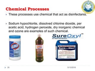 Chemical Processes
5/13/201835
 These processes use chemical that act as disinfectants.
 Sodium hypochlorite, dissolved chlorine dioxide, per
acetic acid, hydrogen peroxide, dry inorganic chemical
and ozone are examples of such chemical.
 