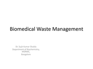 Biomedical Waste Management
Dr. Sujit Kumar Shukla
Department of Biochemistry,
MSRMC,
Bangalore
 