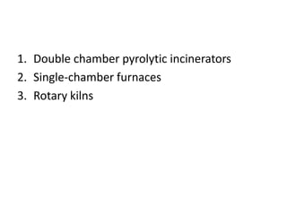 1. Double chamber pyrolytic incinerators
2. Single‐chamber furnaces
3. Rotary kilns
 