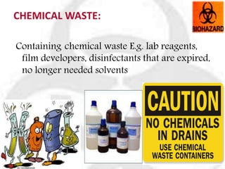 CHEMICAL WASTE:
Containing chemical waste E.g. lab reagents,
film developers, disinfectants that are expired,
no longer needed solvents
 