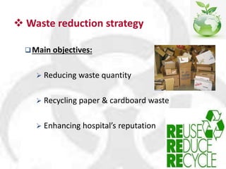  Waste reduction strategy
Main objectives:
 Reducing waste quantity
 Recycling paper & cardboard waste
 Enhancing hospital’s reputation
 