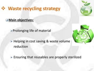  Waste recycling strategy
Main objectives:
Prolonging life of material
 Helping in cost saving & waste volume
reduction
 Ensuring that reusables are properly sterilized
 