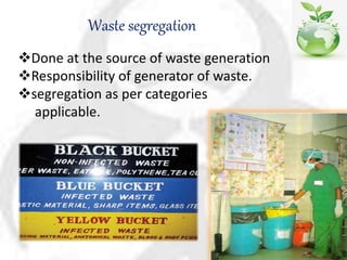 Waste segregation
Done at the source of waste generation
Responsibility of generator of waste.
segregation as per categories
applicable.
 