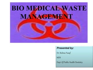 BIO MEDICAL WASTE
MANAGEMENT
Presented by:
Dr. Rohma Yusuf
MDS
Dept. Of Public Health Dentistry
 