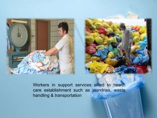 Workers in support services allied to health
care establishment such as laundries, waste
handling & transportation
 