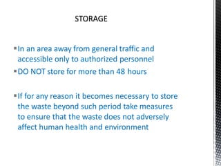 In an area away from general traffic and
accessible only to authorized personnel
DO NOT store for more than 48 hours
If for any reason it becomes necessary to store
the waste beyond such period take measures
to ensure that the waste does not adversely
affect human health and environment
 