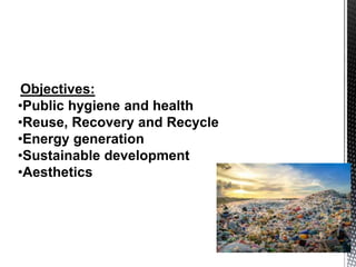 Objectives:
•Public hygiene and health
•Reuse, Recovery and Recycle
•Energy generation
•Sustainable development
•Aesthetics
 