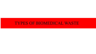 TYPES OF BIOMEDICAL WASTE
 