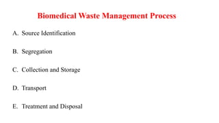 Biomedical Waste Management Process
A. Source Identification
B. Segregation
C. Collection and Storage
D. Transport
E. Treatment and Disposal
 