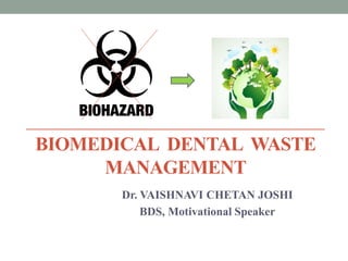BIOMEDICAL DENTAL WASTE
MANAGEMENT
Dr. VAISHNAVI CHETAN JOSHI
BDS, Motivational Speaker
 