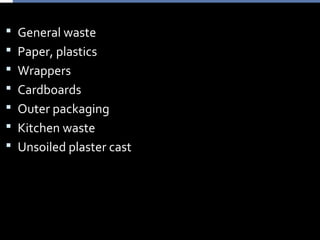  General waste
 Paper, plastics
 Wrappers
 Cardboards
 Outer packaging
 Kitchen waste
 Unsoiled plaster cast
 