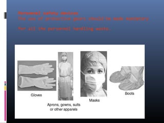 Personnel safety devices
The use of protective gears should be made mandatory

for all the personnel handling waste.
 