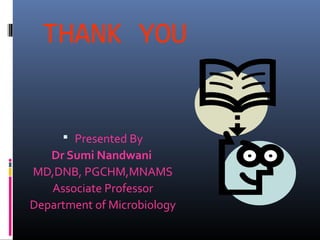 THANK YOU


      Presented By
   Dr Sumi Nandwani
MD,DNB, PGCHM,MNAMS
   Associate Professor
Department of Microbiology
 
