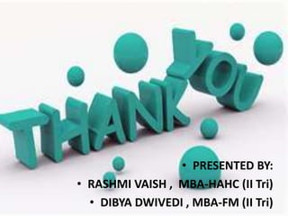 • PRESENTED BY:
• RASHMI VAISH , MBA-HAHC (II Tri)
• DIBYA DWIVEDI , MBA-FM (II Tri)
 