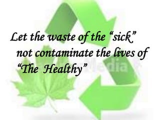 Let the waste of the “sick”
not contaminate the lives of
“The Healthy”
 