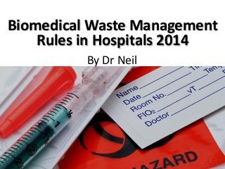 By Dr Neil
Biomedical Waste Management
Rules in Hospitals 2014
1
 