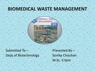 BIOMEDICAL WASTE MANAGEMENT
Submitted To –
Dept.of Biotechnology
Presented By –
Sonika Chouhan
M.Sc. II Sem
 
