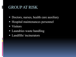 GROUPAT RISK
 Doctors, nurses, health care auxiliary
 Hospital maintenances personnel
 Visitors
 Laundries waste handling
 Landfills/ incinerators
 