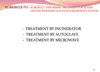 SCHEDULE-VI :-SCHEDULE FOR WASTE TREATMENT FACILITIES
LIKE INCINERATOR/AUTOCLAVE/MICROWAVE SYSTEM
48
- TREATMENT BY INCINERATOR
- TREATMENT BY AUTOCLAVE
- TREATMENT BY MICROWAVE
 