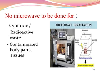 No microwave to be done for :-
- Cytotoxic /
Radioactive
waste.
- Contaminated
body parts,
Tissues
71
 