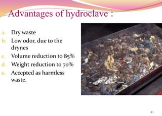 Advantages of hydroclave :
a. Dry waste
b. Low odor, due to the
drynes
c. Volume reduction to 85%
d. Weight reduction to 70%
e. Accepted as harmless
waste.
81
 