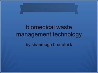 biomedical waste
management technology
by shanmuga bharathi k
 
