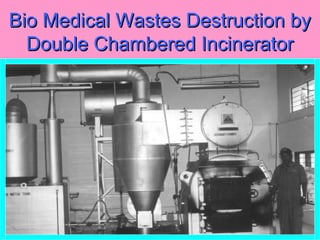 Bio Medical Wastes Destruction byBio Medical Wastes Destruction by
Double Chambered IncineratorDouble Chambered Incinerator
 