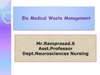 Bio Medical Waste Management
Mr.Ramprasad.S
Asst.Professor
Dept.Neurosciences Nursing
 