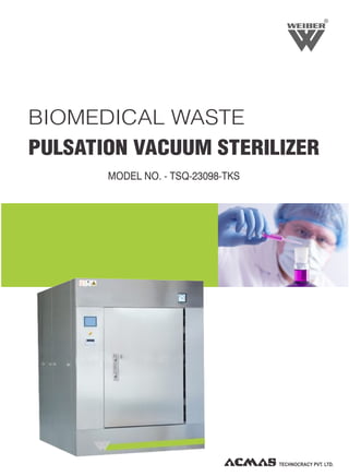 R
BIOMEDICAL WASTE
PULSATION VACUUM STERILIZER
MODEL NO. - TSQ-23098-TKS
TECHNOCRACY PVT. LTD.
 