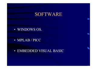 SOFTWARE

• WINDOWS OS.

• MPLAB / PICC

• EMBEDDED VISUAL BASIC
 