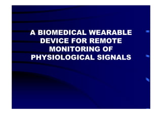 A BIOMEDICAL WEARABLE
  DEVICE FOR REMOTE
     MONITORING OF
PHYSIOLOGICAL SIGNALS
 