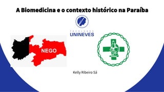 A Biomedicina e o contexto histórico na Paraíba
Kelly Ribeiro Sá
 