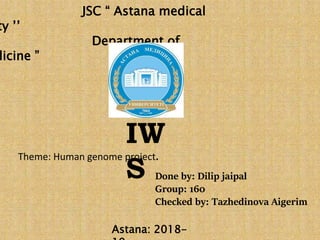 JSC “ Astana medical
ty ’’
Department of
dicine ”
IW
S
Theme: Human genome project.
Done by: Dilip jaipal
Group: 160
Checked by: Tazhedinova Aigerim
Astana: 2018-
 