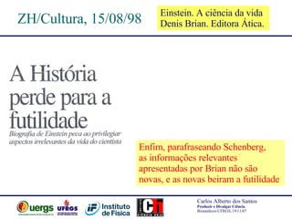 ZH/Cultura, 15/08/98 Einstein. A ciência da vida Denis Brian. Editora Ática.  Enfim, parafraseando Schenberg,  as informações relevantes  apresentadas por Brian não são  novas, e as novas beiram a futilidade  