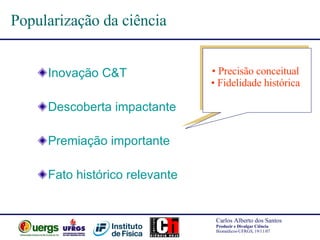 Popularização da ciência Inovação C&T Descoberta impactante Premiação importante Fato histórico relevante Precisão conceitual  Fidelidade histórica   