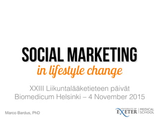 Social marketing
XXIII Liikuntalääketieteen päivät 
Biomedicum Helsinki – 4 November 2015
in lifestyle change
Marco Bardus, PhD
 