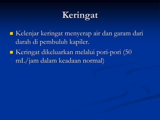 Keringat
 Kelenjar keringat menyerap air dan garam dari
darah di pembuluh kapiler.
 Keringat dikeluarkan melalui pori-pori (50
mL/jam dalam keadaan normal)
 