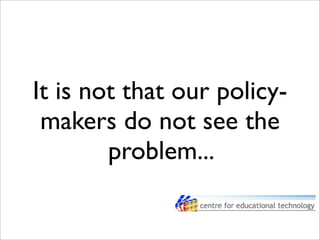 It is not that our policy-
makers do not see the
problem...
 