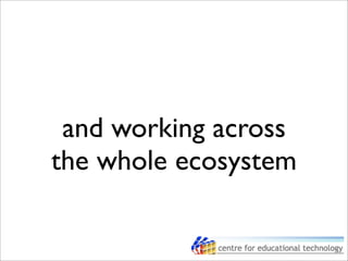 and working across
the whole ecosystem
 